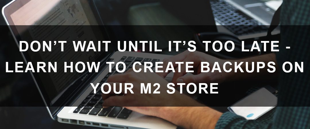 Learn How to Create Backups on Your Magento 2 Store