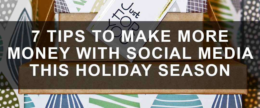 7 Tips to Make More Money with Social Media this Holiday Season