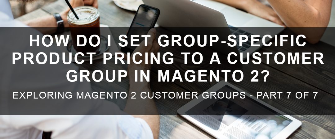 How Do I Set Group Specific Pricing to a Customer Group in Magento 2