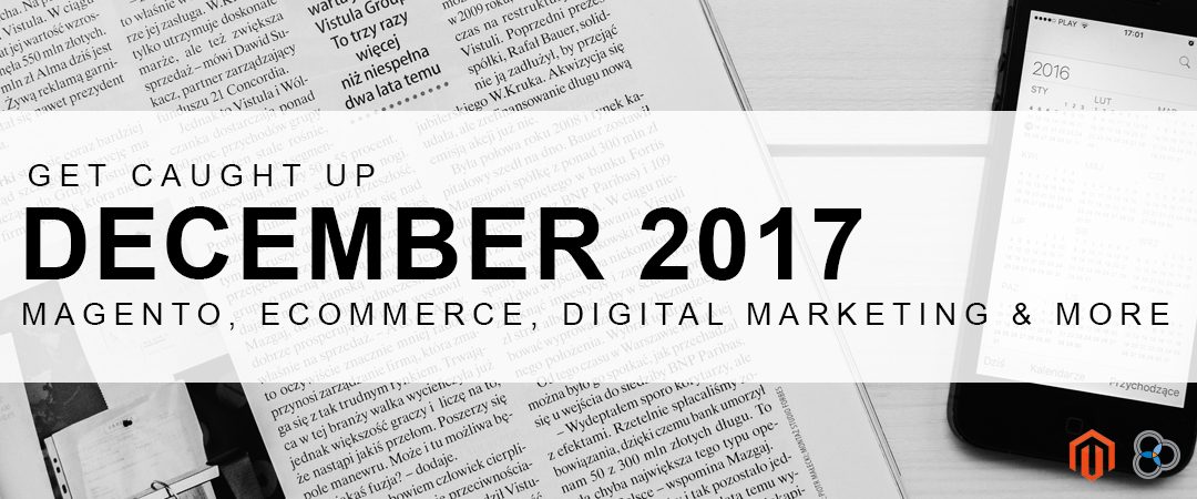 Get Caught Up – December 2017 Magento, eCommerce and Marketing News