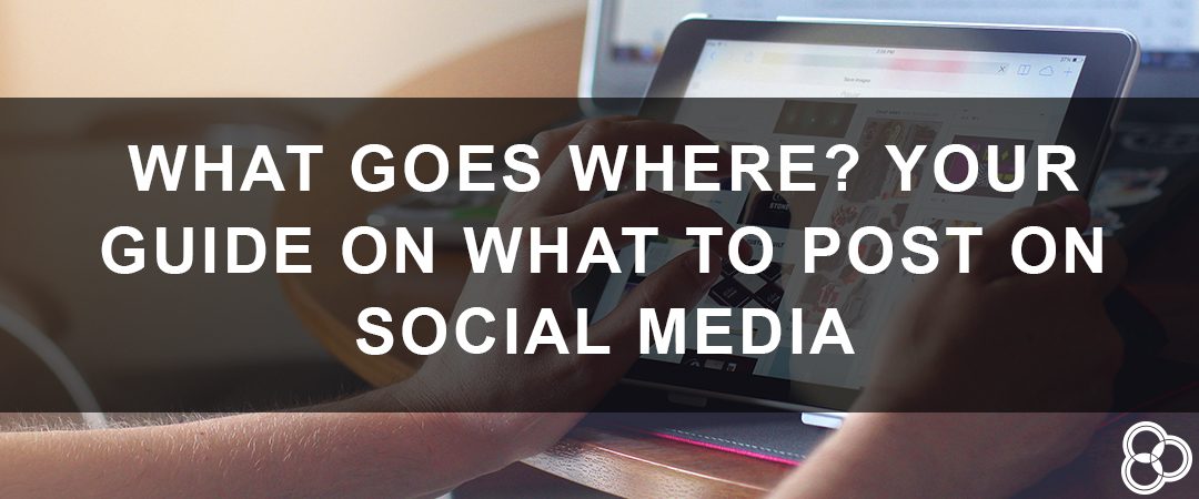 What Goes Where? Your Guide on What to Post on Social Media