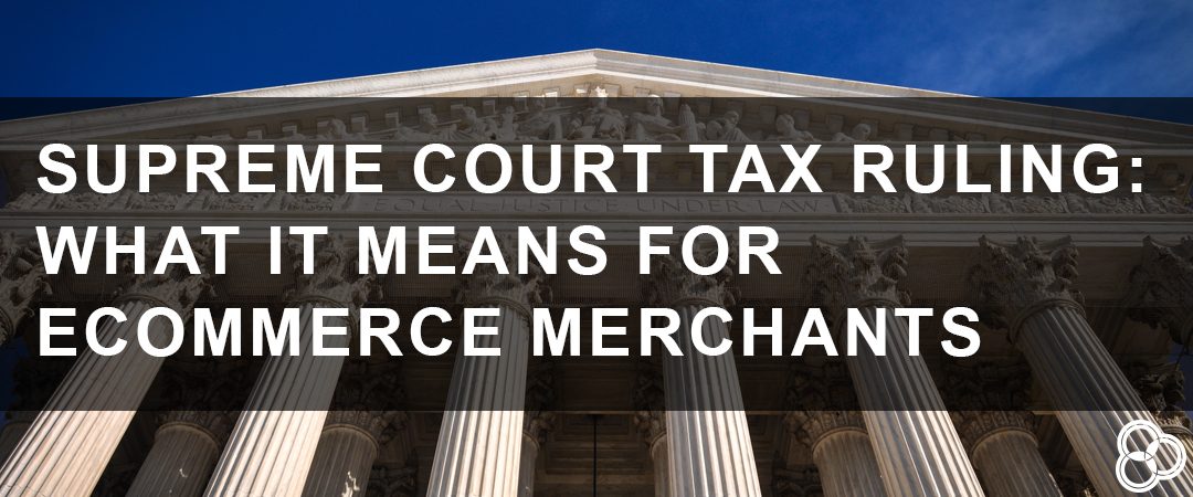 Supreme Court Tax Ruling: What it Means for eCommerce Merchants